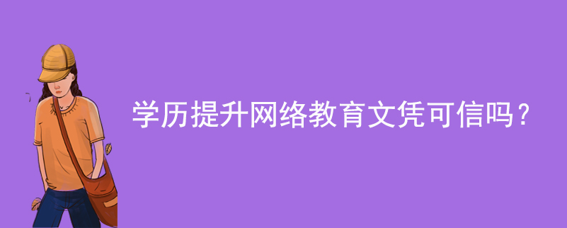 學(xué)歷提升網(wǎng)絡(luò)教育文憑可信嗎？