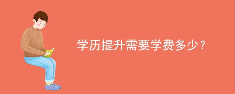 學(xué)歷提升需要學(xué)費(fèi)多少？