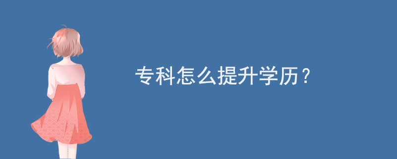 專科怎么提升學(xué)歷？