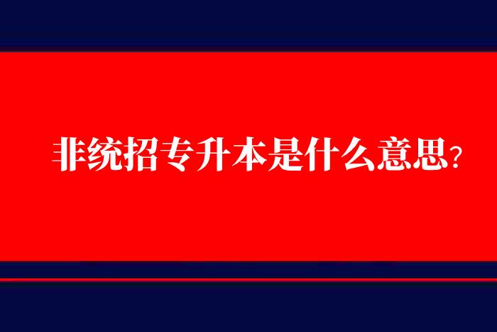 非統(tǒng)招專升本是什么意思？