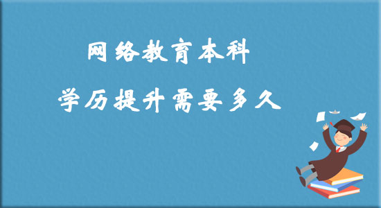 網(wǎng)絡(luò)教育本科學(xué)歷提升需要多久？