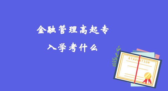 金融管理高起專入學(xué)考什么？