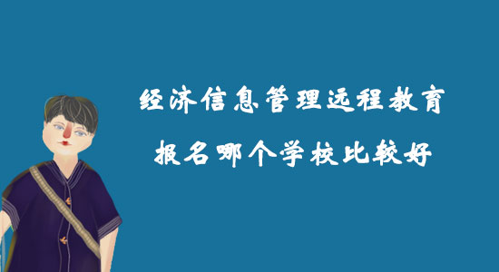 經濟信息管理遠程教育報名哪個學校比較好？