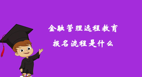 金融管理遠程教育報名流程是什么？