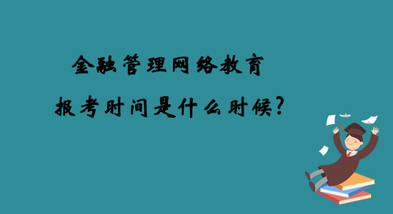 金融管理網(wǎng)絡(luò)教育報(bào)考時(shí)間是什么時(shí)候？