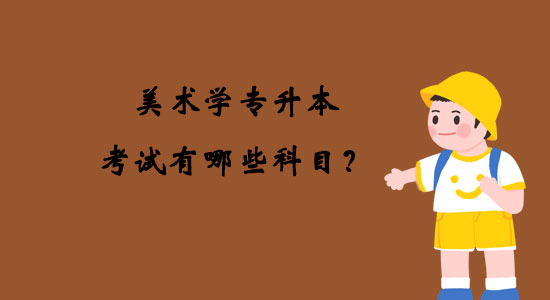 美術(shù)學(xué)專升本考試有哪些科目？