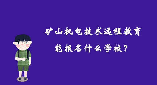 礦山機(jī)電技術(shù)遠(yuǎn)程教育能報名什么學(xué)校？