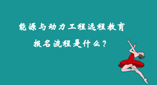 能源與動(dòng)力工程遠(yuǎn)程教育報(bào)名流程是什么？