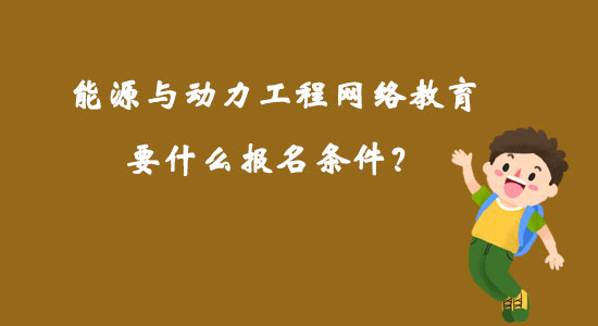 能源與動力工程網(wǎng)絡(luò)教育要什么報名條件？