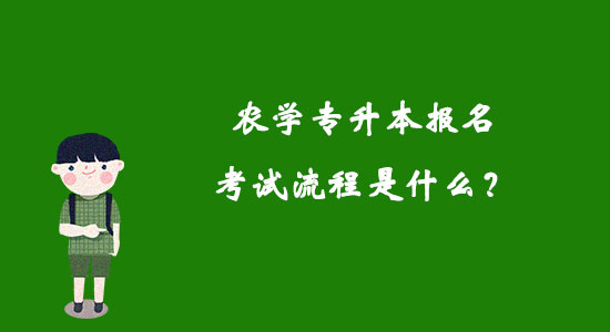 農(nóng)學(xué)專升本報名考試流程是什么？