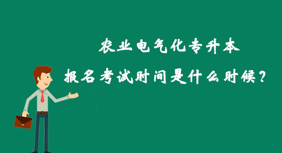 農(nóng)業(yè)電氣化專升本報名考試時間是什么時候？