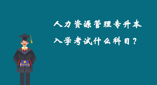 人力資源管理專升本入學(xué)考試什么科目？