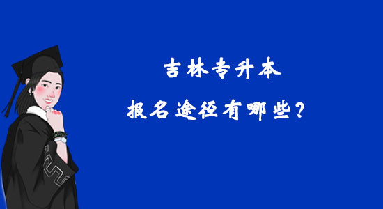 吉林專升本報名途徑有哪些？