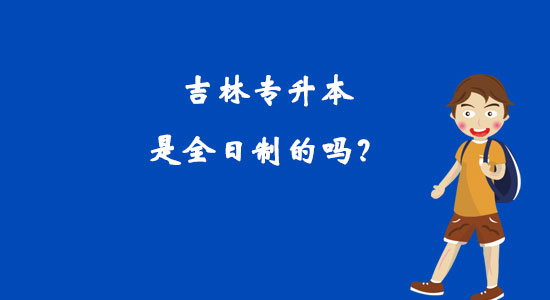 吉林專(zhuān)升本是全日制的嗎？