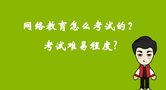 網(wǎng)絡(luò)教育怎么考試的？考試難易程度？