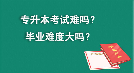 專升本考試難嗎？畢業(yè)難度大嗎？