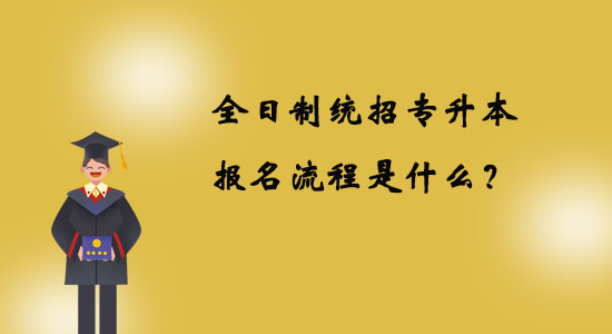 全日制統(tǒng)招專升本報(bào)名流程是什么？