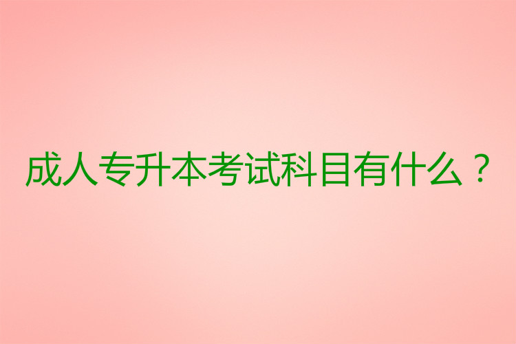 成人專升本考試科目有什么？