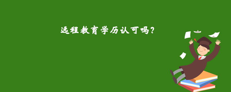 遠(yuǎn)程教育學(xué)歷認(rèn)可嗎？