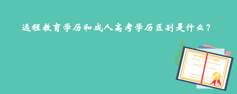 遠(yuǎn)程教育學(xué)歷和成人高考學(xué)歷區(qū)別是什么？