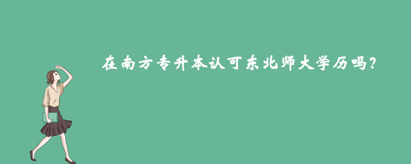 在南方專升本認(rèn)可東北師大學(xué)歷嗎？