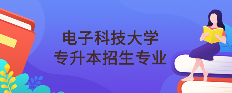 電子科技大學(xué)網(wǎng)絡(luò)教育專升本招生專業(yè)有哪些