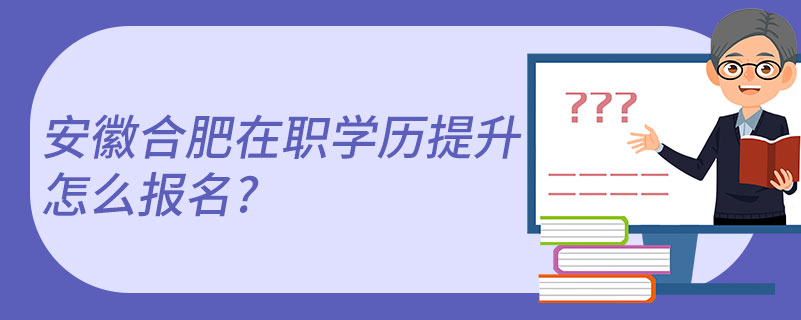 安徽合肥在職學(xué)歷提升怎么報(bào)名?