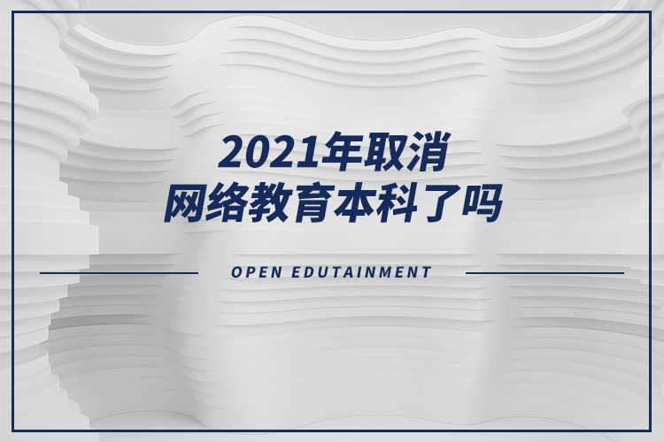 2021年取消網(wǎng)絡(luò)教育本科了嗎？