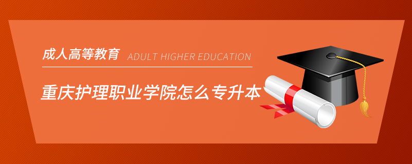 重慶護(hù)理職業(yè)學(xué)院怎么專升本