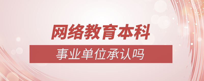 網(wǎng)絡(luò)教育本科事業(yè)單位承認嗎