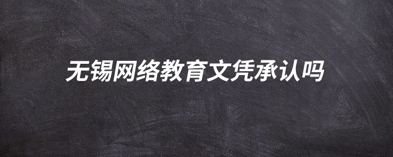 無錫網(wǎng)絡(luò)教育文憑承認嗎