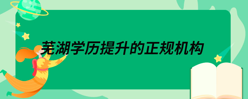 蕪湖學歷提升的正規(guī)機構