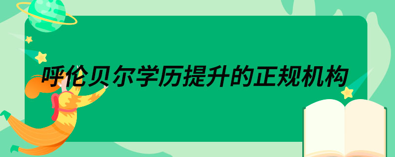 呼倫貝爾學(xué)歷提升的正規(guī)機構(gòu)