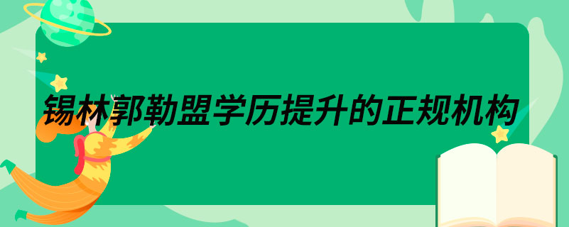 錫林郭勒盟學(xué)歷提升的正規(guī)機(jī)構(gòu)