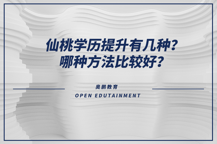 仙桃學歷提升有幾種？哪種方法比較好？