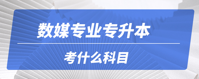 數(shù)媒專業(yè)專升本考什么科目