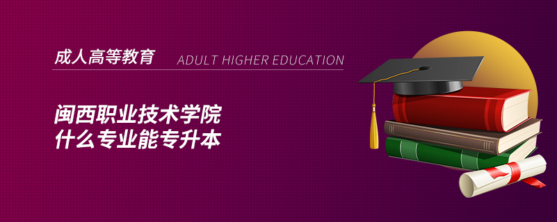 閩西職業(yè)技術(shù)學(xué)院什么專業(yè)能專升本