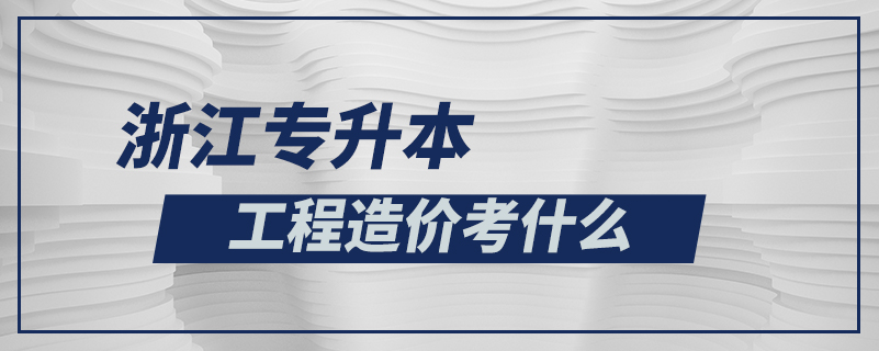 浙江專升本工程造價考什么