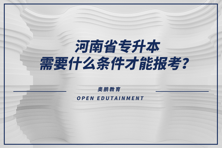 河南省專升本需要什么條件才能報考？