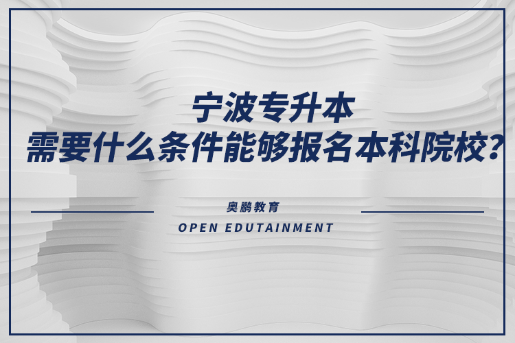 寧波專升本需要什么條件能夠報(bào)名本科院校？