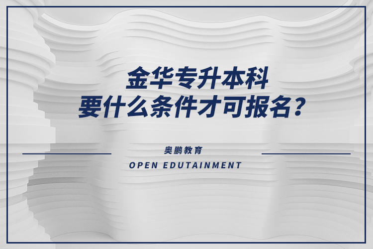 金華專升本科要什么條件才可報名？