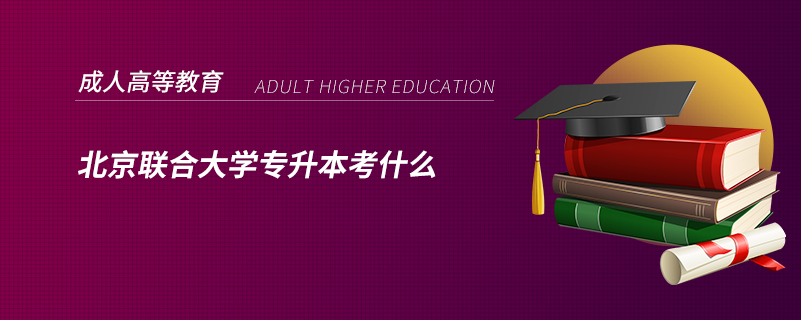 北京聯(lián)合大學(xué)專升本考什么