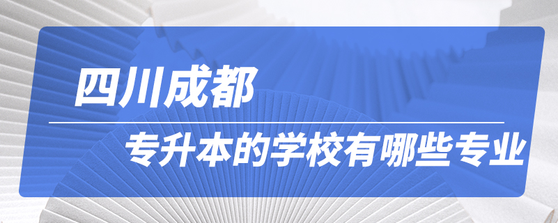 四川成都專升本的學校有哪些專業(yè)