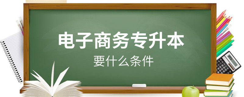 專升本電子商務(wù)專業(yè)要什么條件