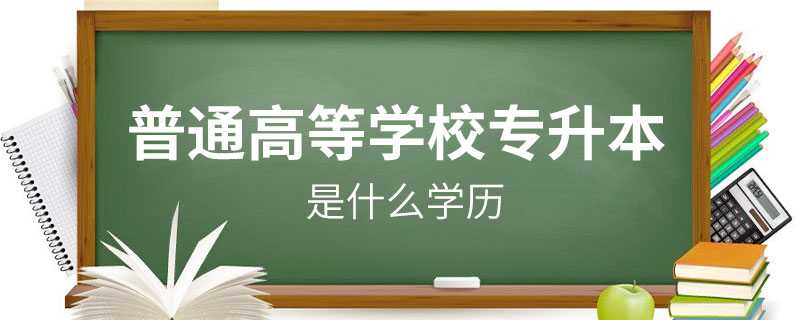 普通高等學(xué)校專(zhuān)升本是什么學(xué)歷