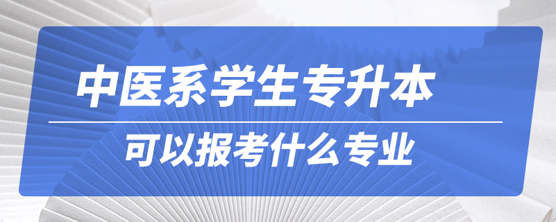 中醫(yī)系學(xué)生專升本可以報考什么專業(yè)