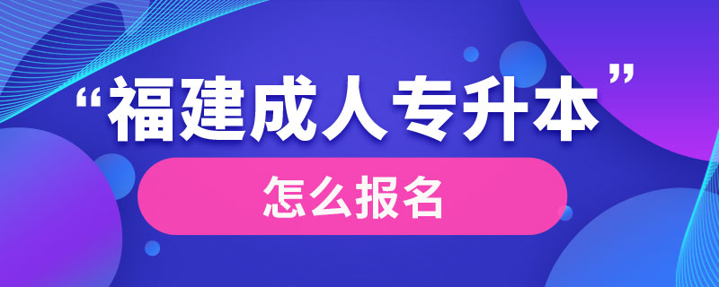 福建成人專升本怎么報名