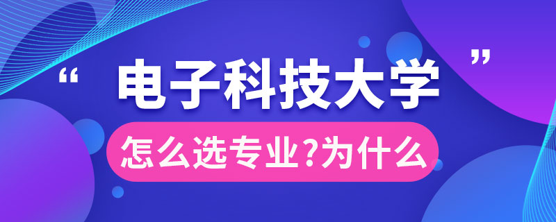 電子科技大學(xué)選什么專業(yè)好為什么