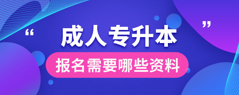 成人專(zhuān)升本報(bào)名需要哪些資料