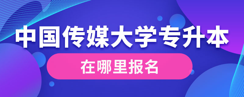 中國傳媒大學(xué)專升本在哪里報(bào)名